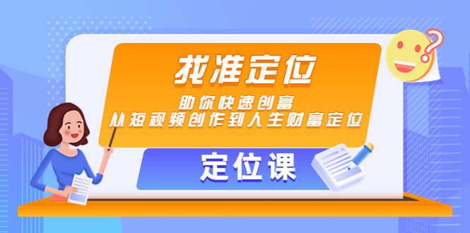 【副业项目4634期】【定位课】找准定位，助你快速创富，从短视频创作到人生财富定位-元满创业网