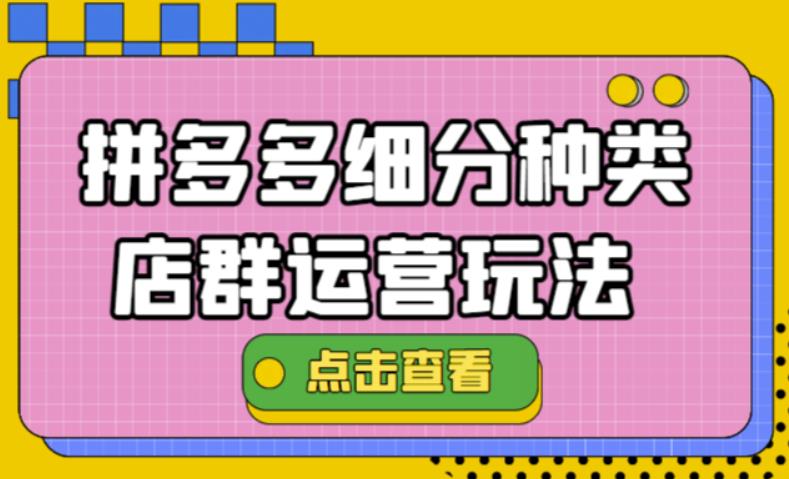 【副业项目4641期】拼多多细分种类店群运营玩法3.0，11月最新玩法，小白也可以操作-元满创业网