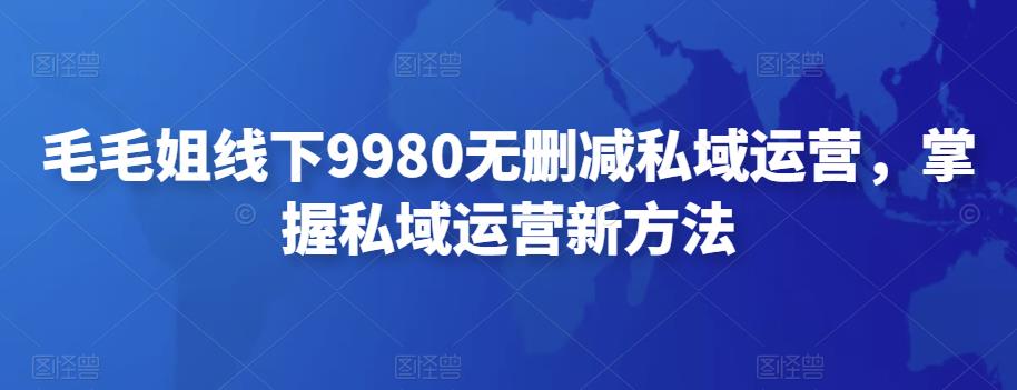 【副业项目4650期】毛毛姐线下9980无删减私域运营，掌握私域运营新方法-元满创业网