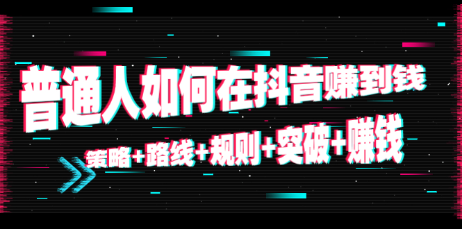 【副业项目4652期】普通人如何在抖音赚到钱：策略+路线+规则+突破+赚钱（10节课）-元满创业网