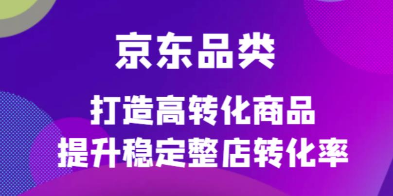 【副业项目4653期】京东电商品类定制培训课程，打造高转化商品提升稳定整店转化率-元满创业网