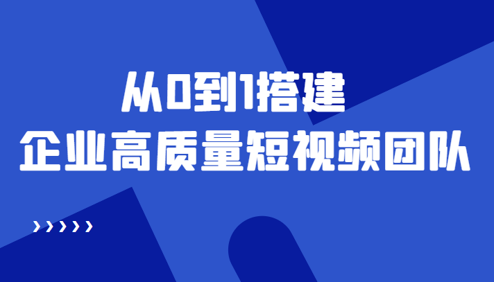 【副业项目4661期】老板必学12节课，教你从0到1搭建企业高质量短视频团队，解决你的搭建难题-元满创业网