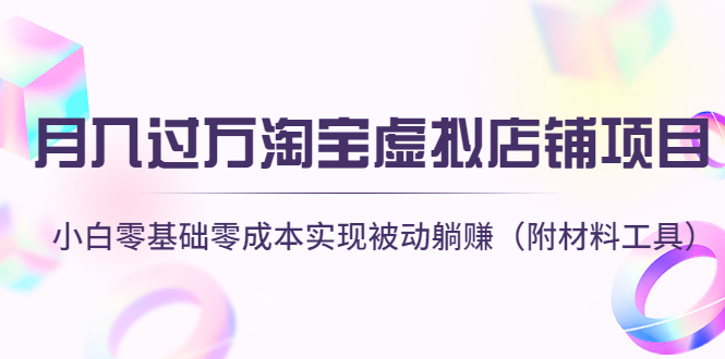 【副业项目4665期】月入过万淘宝虚拟店铺项目，小白零基础零成本实现被动躺赚（附材料工具）-元满创业网