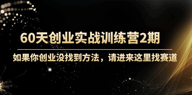 【副业项目4485期】60天创业实战训练营2期：如果你创业没找到方法，进来这里找赛道-价值3000元-元满创业网