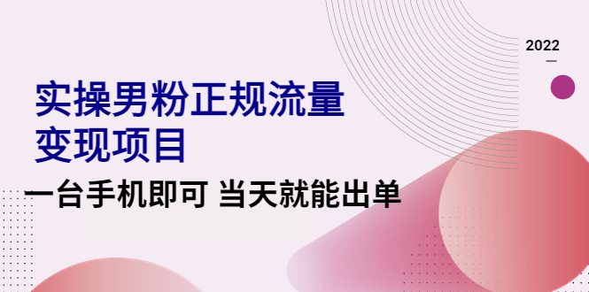 【副业项目4548期】2022实操男粉正规流量变现项目，一台手机即可 当天就能出单【视频课程】-元满创业网