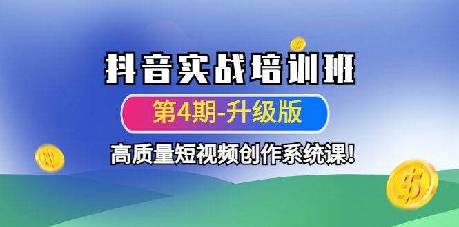 【副业项目4726期】抖音实战培训班（第4期-升级板）高质量短视频创作系统课-元满创业网