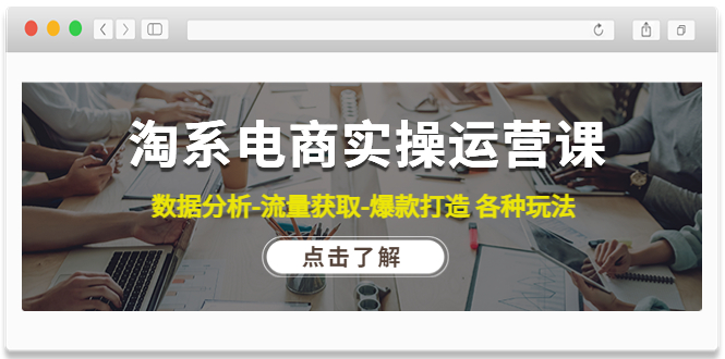 【副业项目4719期】淘系电商实操运营课：数据分析-流量获取-爆款打造 各种玩法（63节）-元满创业网