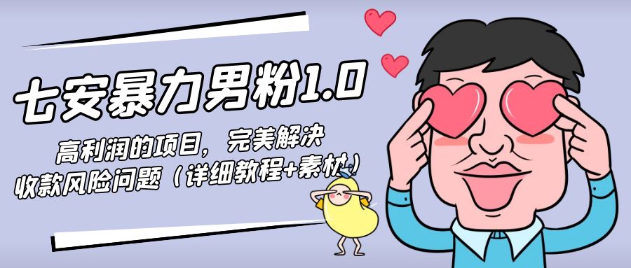 【副业项目4795期】七安暴力男粉1.0：高利润的项目，完美解决收款风险问题（详细教程+素材）-元满创业网