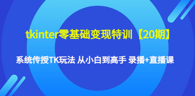 【副业项目4796期】tkinter零基础变现特训【20期】系统传授TK玩法 从小白到高手 录播+直播课-元满创业网