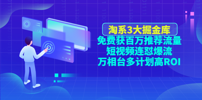 【副业项目4776期】淘系3大掘金库：免费获百万推荐流量+短视频连怼爆流+万相台多计划高ROI-元满创业网