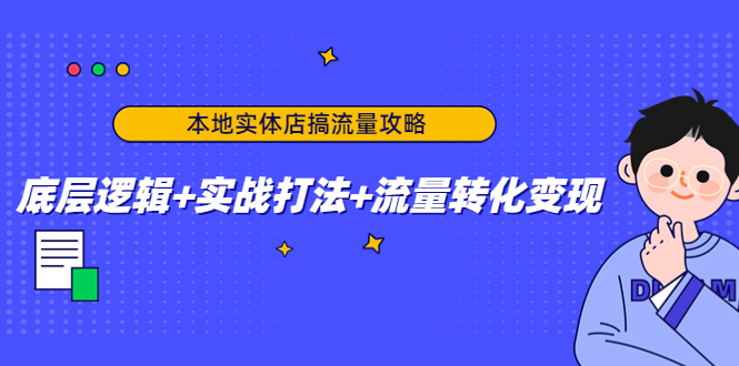 【副业项目4814期】本地实体店搞流量攻略：底层逻辑+实战打法+流量转化变现-元满创业网