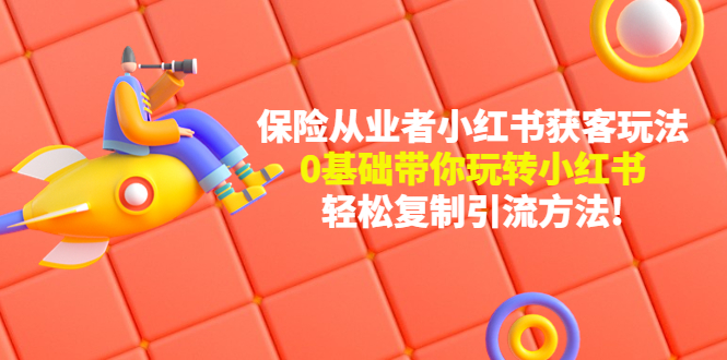 【副业项目4815期】保险从业者的小红书获客玩法：0基础带你玩转小红书 轻松复制引流方法-元满创业网