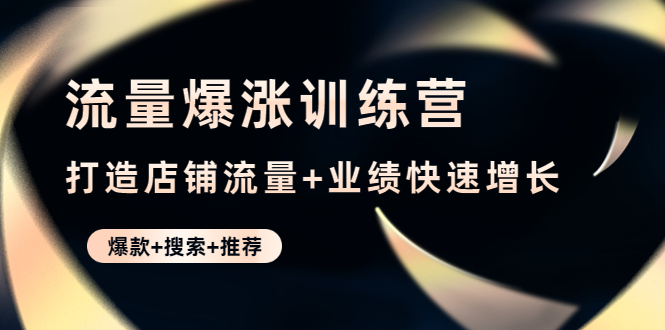 【副业项目4741期】流量爆涨训练营：打造店铺流量+业绩快速增长 (爆款+搜索+推荐)-元满创业网