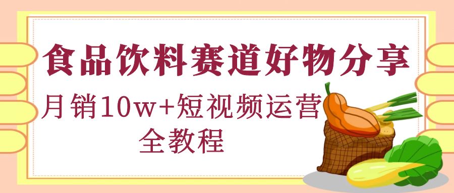 【副业项目4679期】食品饮料赛道好物分享，月销10W+短视频运营全教程！-元满创业网