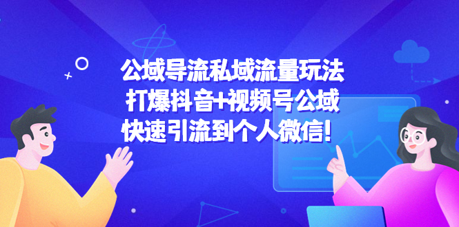 【副业项目4684期】公域导流私域流量玩法：打爆抖音+视频号公域，快速引流到个人微信-元满创业网