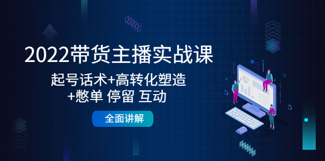 【副业项目4685期】2022带货主播实战课：起号话术+高转化塑造+憋单 停留 互动 全面讲解-元满创业网