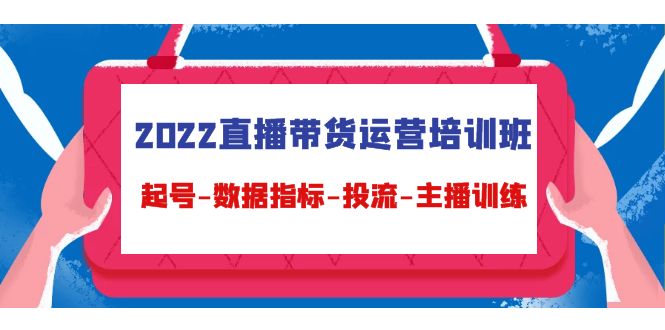 【副业项目4692期】2022直播带货运营培训班：起号-数据指标-投流-主播训练（15节）-元满创业网