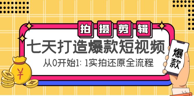 【副业项目4695期】七天打造爆款短视频：拍摄+剪辑实操，从0开始1:1实拍还原实操全流程-元满创业网