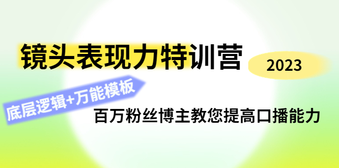 【副业项目4701期】镜头表现力特训营：百万粉丝博主教您提高口播能力，底层逻辑+万能模板-元满创业网