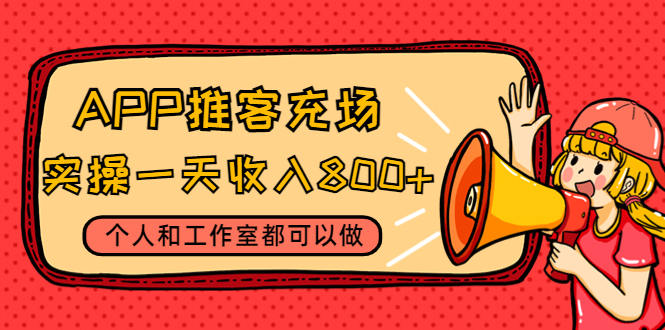 【副业项目4702期】APP推客充场，实操一天收入800+个人和工作室都可以做(视频教程+渠道)-元满创业网