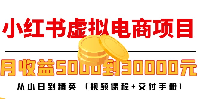 【副业项目4712期】小红书虚拟电商项目：从小白到精英 月收益5000到30000 (视频课程+交付手册)-元满创业网