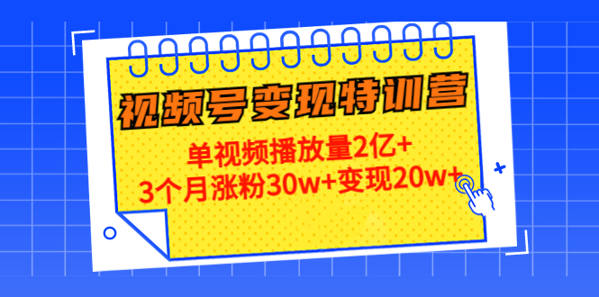 【副业项目4713期】20天视频号变现特训营：单视频播放量2亿+3个月涨粉30w+变现20w+-元满创业网