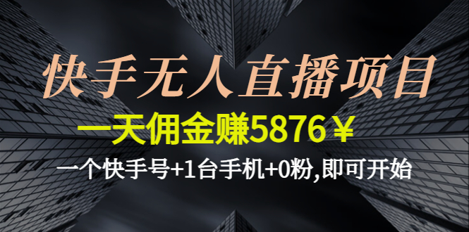 【副业项目4720期】快手无人直播项目，一天佣金赚5876￥一个快手号+1台手机+0粉,即可开始-元满创业网