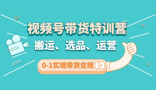 【副业项目4725期】视频号带货特训营(第3期)：搬运、选品、运营、0-1实现带货变现-元满创业网