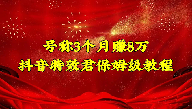 【副业项目4727期】号称3个月赚8万的抖音特效君保姆级教程，新手一个月搞5000+（教程+软件）-元满创业网