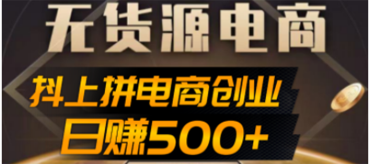 【副业项目4729期】抖上拼无货源电商创业项目、外面收费12800，日赚500+的案例解析参考-元满创业网