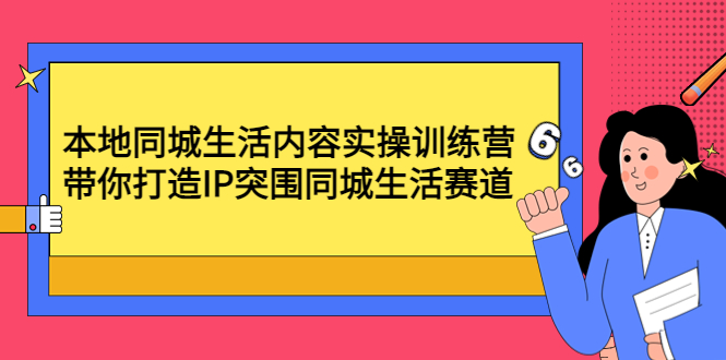 【副业项目4731期】本地同城生活内容实操训练营：带你打造IP突围同城生活赛道-元满创业网
