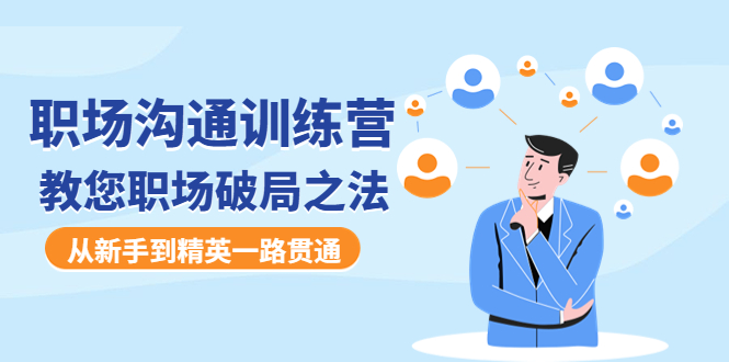 【副业项目4736期】职场沟通训练营：教您职场破局之法，从新手到精英一路贯通-元满创业网