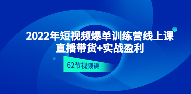【副业项目4737期】2022年短视频爆单训练营线上课：直播带货+实操盈利（62节视频课)-元满创业网