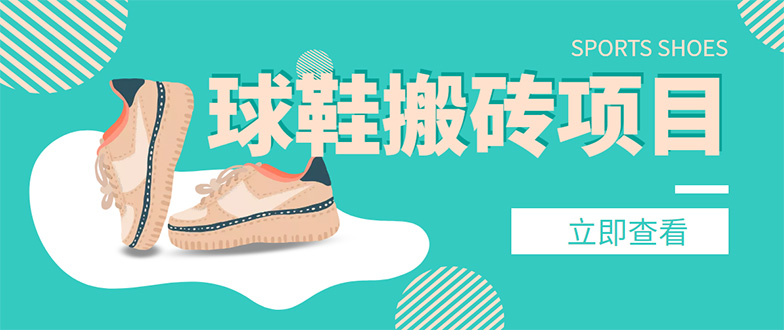 【副业项目4740期】外面收费998的球鞋搬砖项目，月入5000+【详细教程+资源渠道】-元满创业网