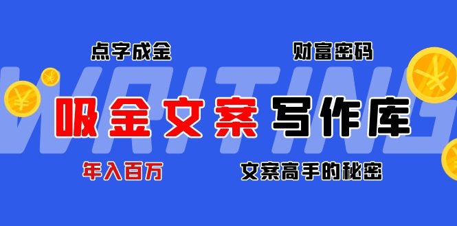 【副业项目4751期】吸金文案写作库：揭秘点字成金的财富密码，年入百万文案高手的秘密-元满创业网