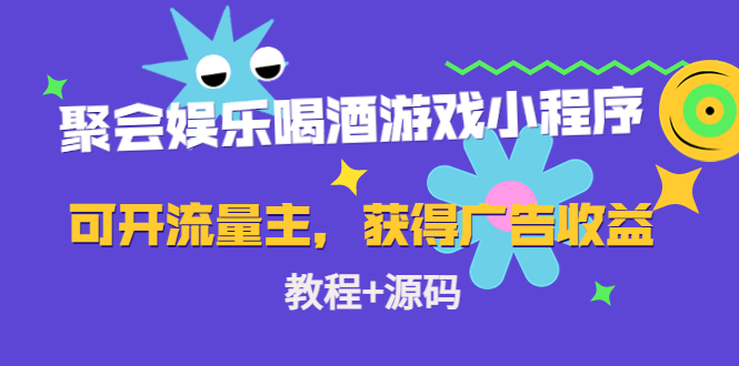 【副业项目4756期】聚会娱乐喝酒游戏小程序，可开流量主，日入100+获得广告收益（教程+源码）-元满创业网