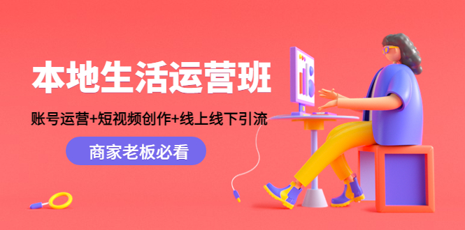 【副业项目4794期】本地生活运营班：账号运营+短视频创作+线上线下引流，商家老板必看-元满创业网