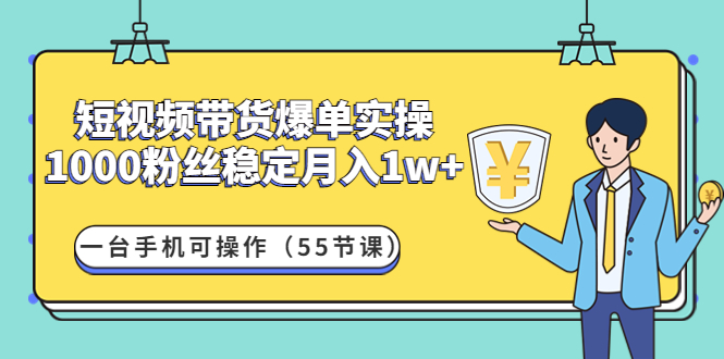 【副业项目4806期】短视频带货爆单实操：1000粉丝稳定月入1w+一台手机可操作（55节课）-元满创业网