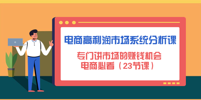 【副业项目4813期】电商高利润市场系统分析课：专门讲市场的赚钱机会，电商必看（23节课）-元满创业网