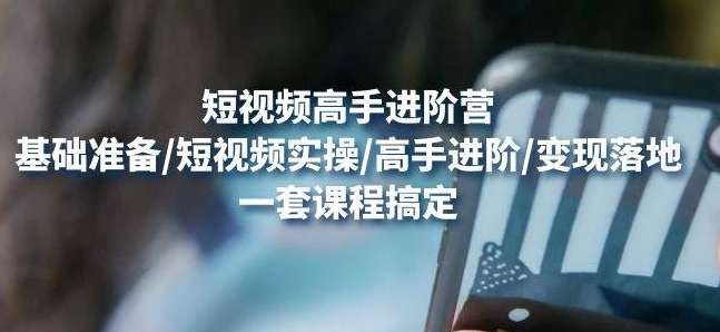 【副业项目4823期】视频高手进阶营：基础准备/短视频实操/高手进阶/变现落地，一套搞定-元满创业网