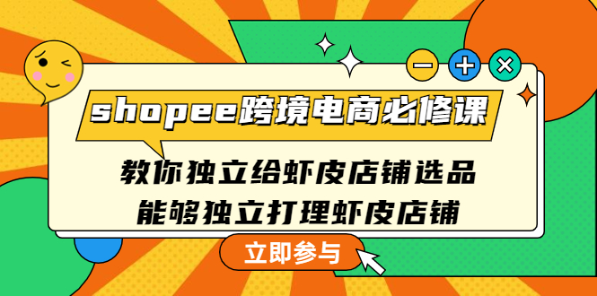 【副业项目4830期】shopee跨境电商必修课：教你独立给虾皮店铺选品，能够独立打理虾皮店铺-元满创业网