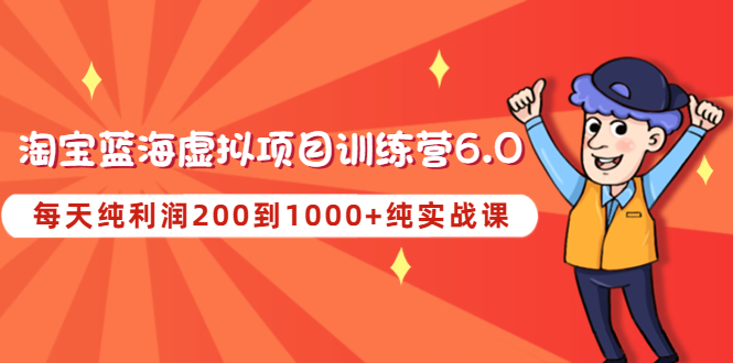 【副业项目4829期】黄岛主《淘宝蓝海虚拟项目陪跑训练营6.0》每天纯利润200到1000+纯实战课-元满创业网