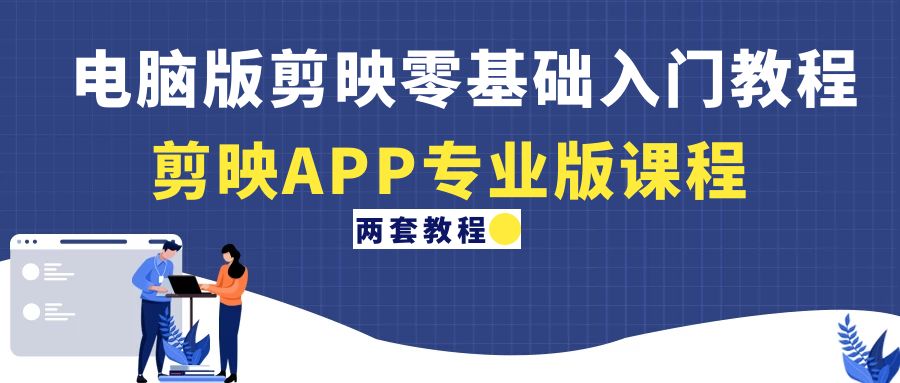 【副业项目4872期】电脑版剪映零基础入门教程+剪映APP专业版课程（两套教程）-元满创业网