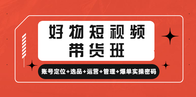 【副业项目4852期】好物短视频带货班：账号定位+选品+运营+管理+爆单实操密码-元满创业网