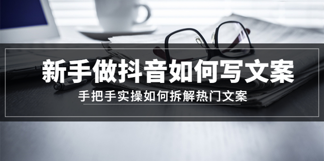 【副业项目4855期】新手做抖音如何写文案，手把手实操如何拆解热门文案-元满创业网