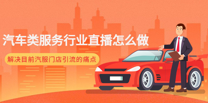 【副业项目4861期】汽车类服务行业直播怎么做，解决目前汽服门店引流的痛点-元满创业网