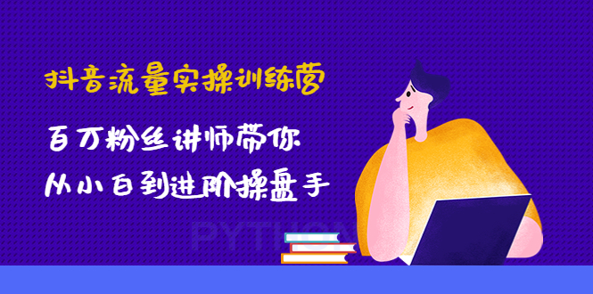 【副业项目4836期】抖音流量实操训练营：百万粉丝讲师带你从小白到进阶操盘手！-元满创业网