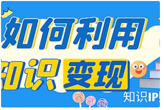 【副业项目4847期】知识IP变现训练营：手把手带你如何做知识IP赚钱，助你逆袭人生-元满创业网
