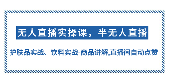 【副业项目4862期】无人直播实操，半无人直播、护肤品实战、饮料实战-商品讲解,直播间自动点赞-元满创业网
