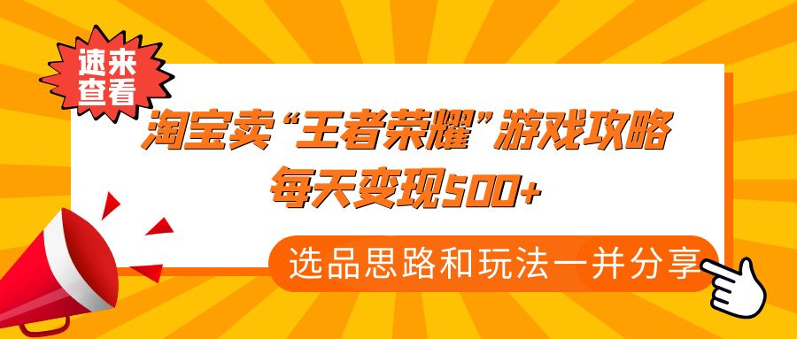 【副业项目4886期】某付款文章《淘宝卖“王者荣耀”游戏攻略，每天变现500+，选品思路+玩法》-元满创业网